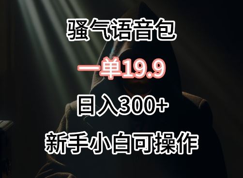 0成本卖骚气语音包，一单19.9.日入300+【揭秘】-雨滴学堂